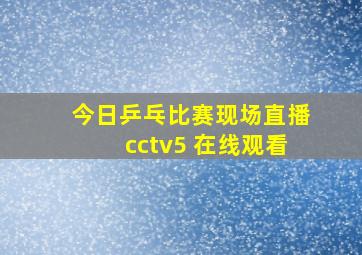 今日乒乓比赛现场直播cctv5 在线观看